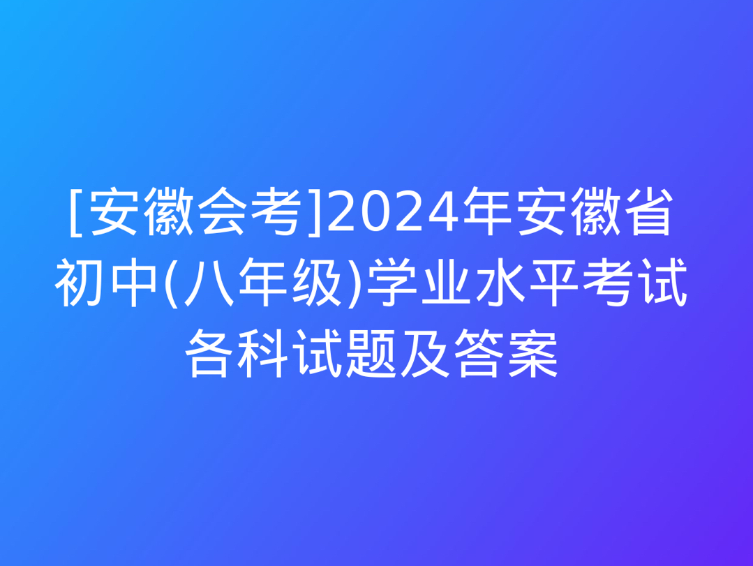 [安徽会考]2024年安徽省初中(八年级)学业水平考试各科试题及答案哔哩哔哩bilibili