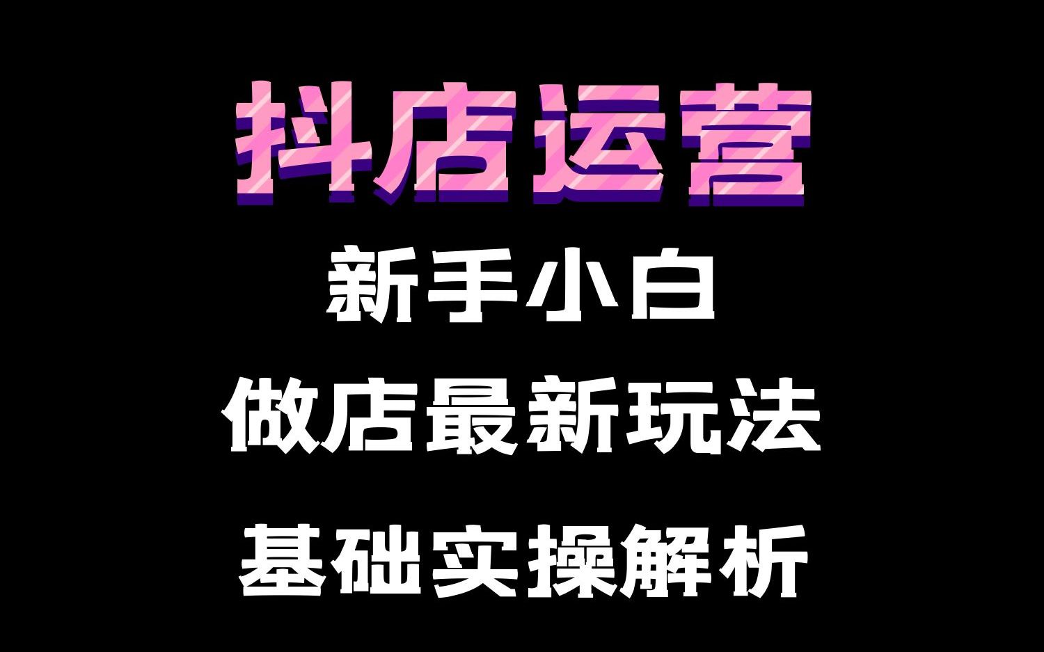 抖音小店:抖店新手小白做店最新玩法基础实操解析哔哩哔哩bilibili