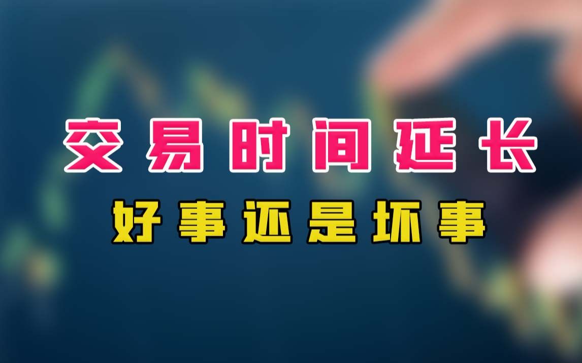 交易时间延长,好事还是坏事?哔哩哔哩bilibili