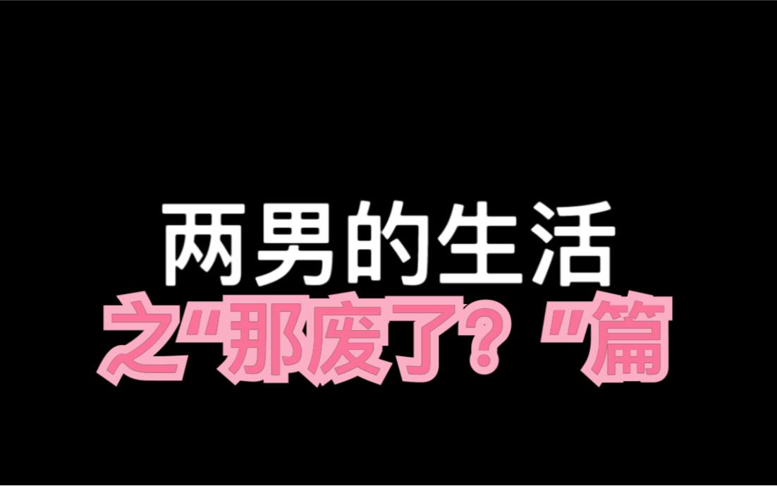 【两个男生的同居生活—都是男的怎么就宠了你】哔哩哔哩bilibili