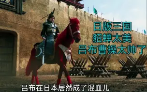 Tải video: 日版三国貂蝉太美了，曹操，吕布，赵云太帅了！佩服日本人的审美观点！