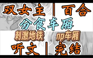 Скачать видео: 0905一口气听完【双女主｜百合文】分食车厢    你好困的，加班狗疲惫致死，打工人猪狗不如。你怀疑你几乎是梦游着进的车厢（刺激地铁 np车厢）