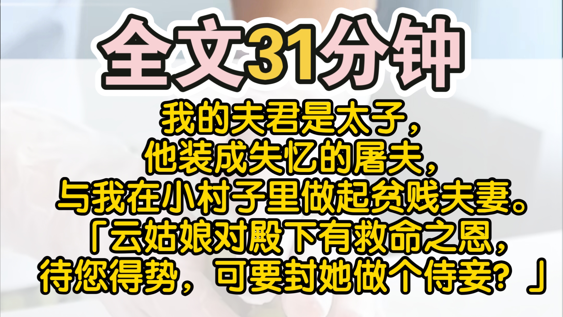 (完结)我的夫君是太子,他装成失忆的屠夫,与我在小村子里做起贫贱夫妻.我听到他和暗卫的对话:「云姑娘对殿下有救命之恩,又对您痴心一片.待您...