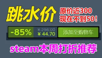 原价近300块粉丝神作现在不到50元！steam本周打折游戏推荐念叨念叨