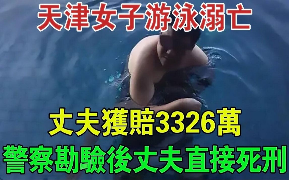 天津女子游泳溺亡,丈夫获赔3326万,警察勘验后丈夫被判死刑#大案纪实#刑事案件#案件解说哔哩哔哩bilibili