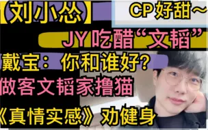 下载视频: 【刘小怂】JY吃醋“文韬”，戴宝：你和谁好？，做客文韬家撸猫，《真情实感》劝健身20211014（CP全是糖好甜）