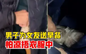 Download Video: 男子为女友送早餐怕凉捂衣服中，女友：几乎每天送，很窝心