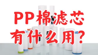 价格上万的净水器没有它无法正常工作！PP棉滤芯到底有什么用？