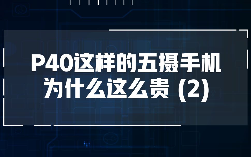 华为P40这样的五摄手机为什么这么贵?(二)点击头像,查看更多精彩.哔哩哔哩bilibili