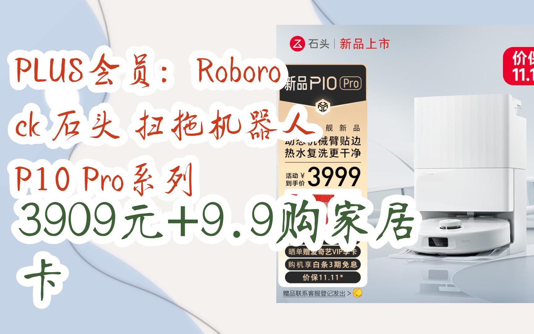 【好价优惠】PLUS会员:Roborock 石头 扫拖机器人 P10 Pro系列 3909元+9.9购家居卡哔哩哔哩bilibili