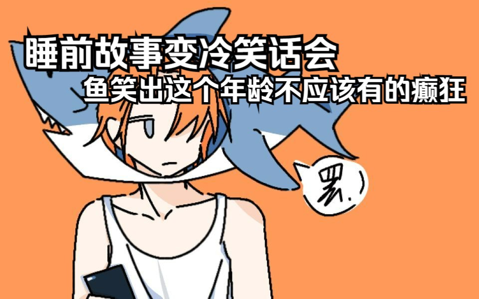 【一只大哈鱼】睡前故事变冷笑话会 鱼笑出这个年龄不应该有的癫狂