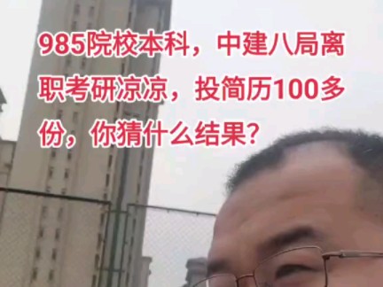 985本科,中建八局离职考研凉凉,投简历100多份,你猜什么结果?你还听信网上忽悠,辞职转行,你想好没?后果能否接受?你是否也能去干自媒体?哔...