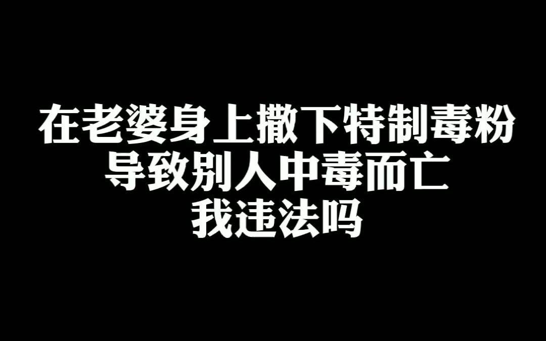 [图]在老婆身上撒下特制毒药，导致别人中毒而亡，我违法吗？