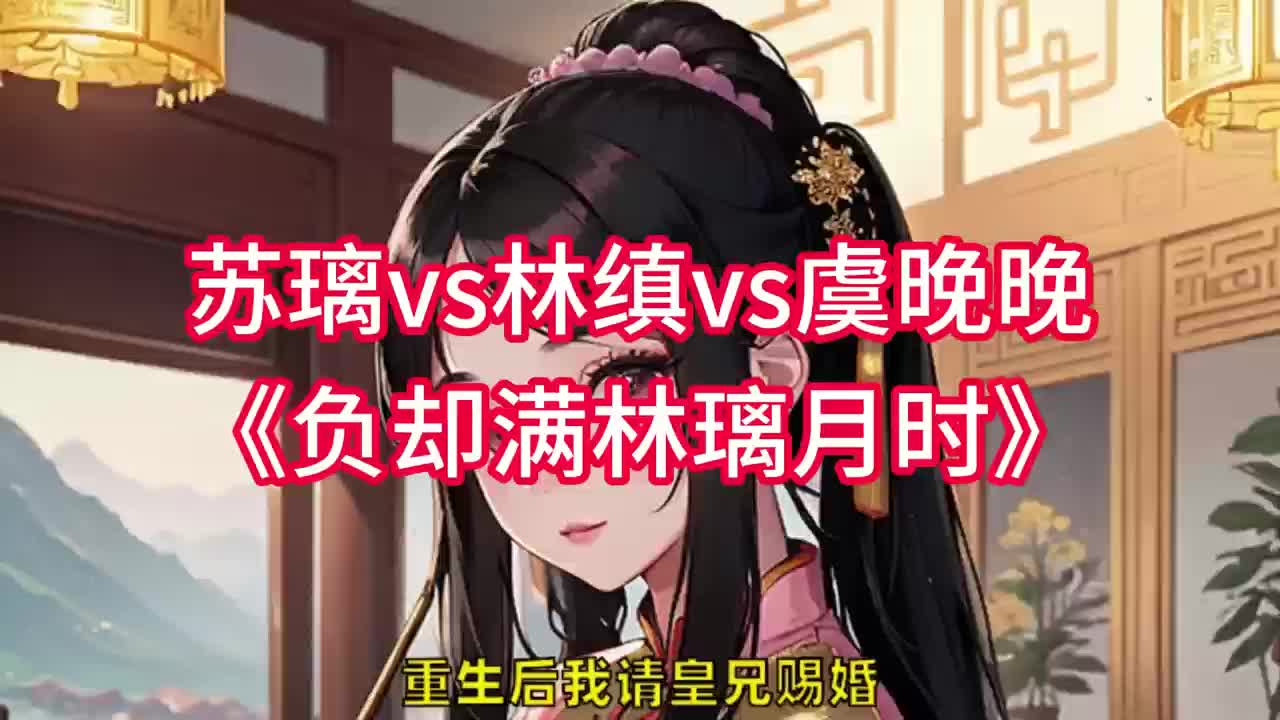 负却满林璃月时苏璃林缜虞晚晚重生后我请皇兄赐婚,这次没有再选林缜.