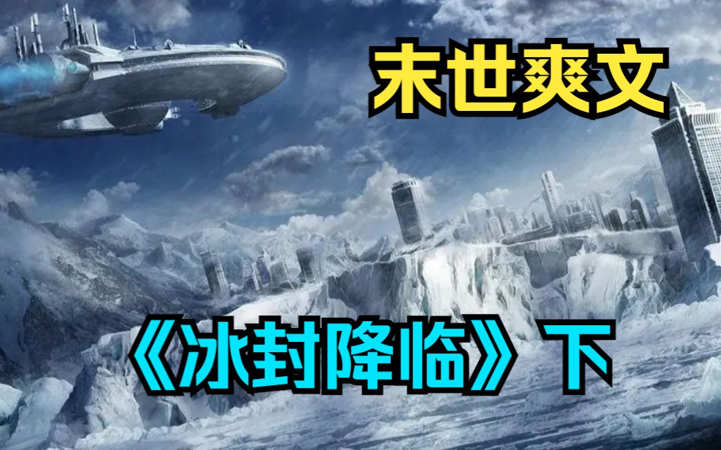 [图]末世爽文《冰封降临》下：全球进入冰河时代，寒冰末世来临，星球95%的人类全部丧生！我带着无限空间重生到末世降临前，打造了末日安全屋！