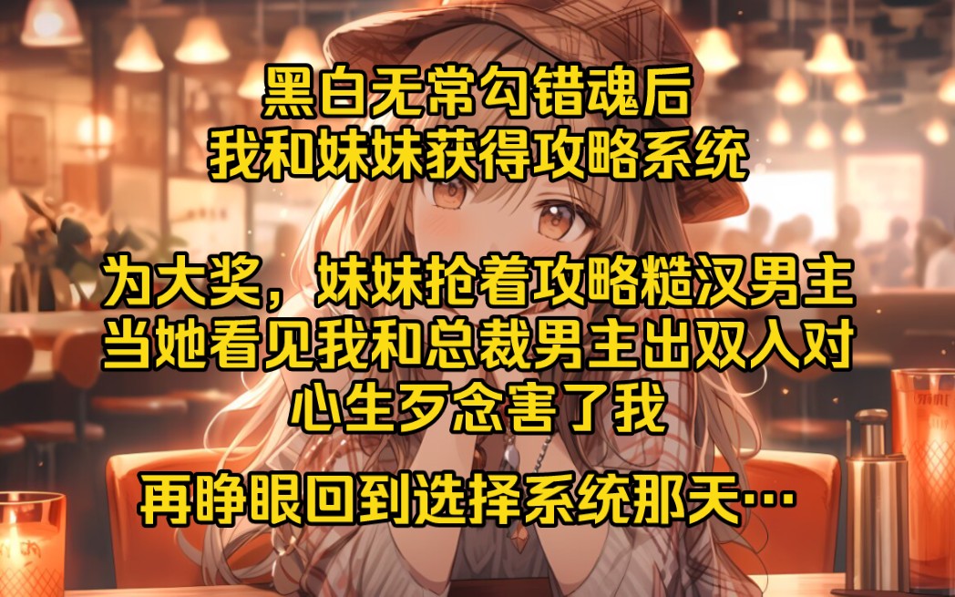 黑白无常勾错魂后,我和妹妹获得攻略系统.为神秘大奖,妹妹抢着攻略糙汉男主.可惜最后只解锁普通结局,两个人有情饮水饱,终究抵不过贫贱夫妻百事...