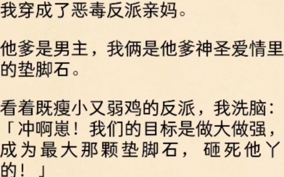 (全文)我穿成了恶毒反派亲妈.他爹是男主,我俩是他爹神圣爱情里的垫脚石.看着既瘦小又弱鸡的反派,我洗脑:冲啊崽!我们的目标是做大做强,成为...