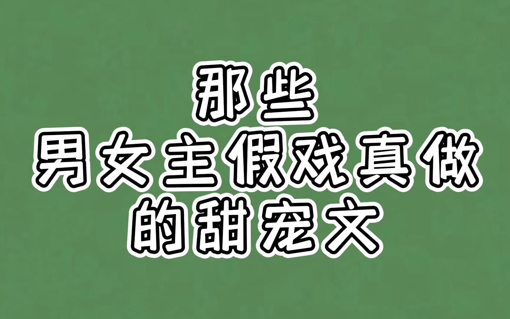 那些男女主假戏真做的甜宠文:开始假装喜欢,谁知却真动了情哔哩哔哩bilibili