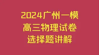 Download Video: 2024广州高三一模物理试卷选择题 视频讲解