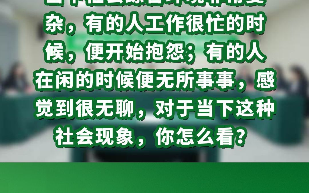 当下社会综合环境非常复杂,有的人工作很忙的时候,便开始抱怨;有的人在闲的时候便无所事事,感觉到很无聊,对于当下这种社会现象,你怎么看?哔...