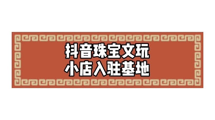 抖音珠宝文玩小店入驻基地哔哩哔哩bilibili