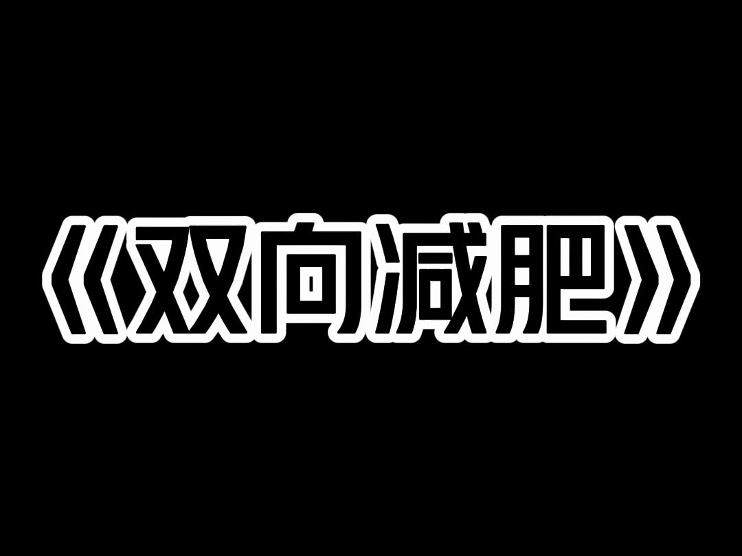 《双向减肥》闺蜜求我带她减肥 我满口答应. 可是两个月后 她的身材没有任何变化. 她不反思自己管不住嘴 迈不开腿 却把责任都推到我身上. 她在我的食...