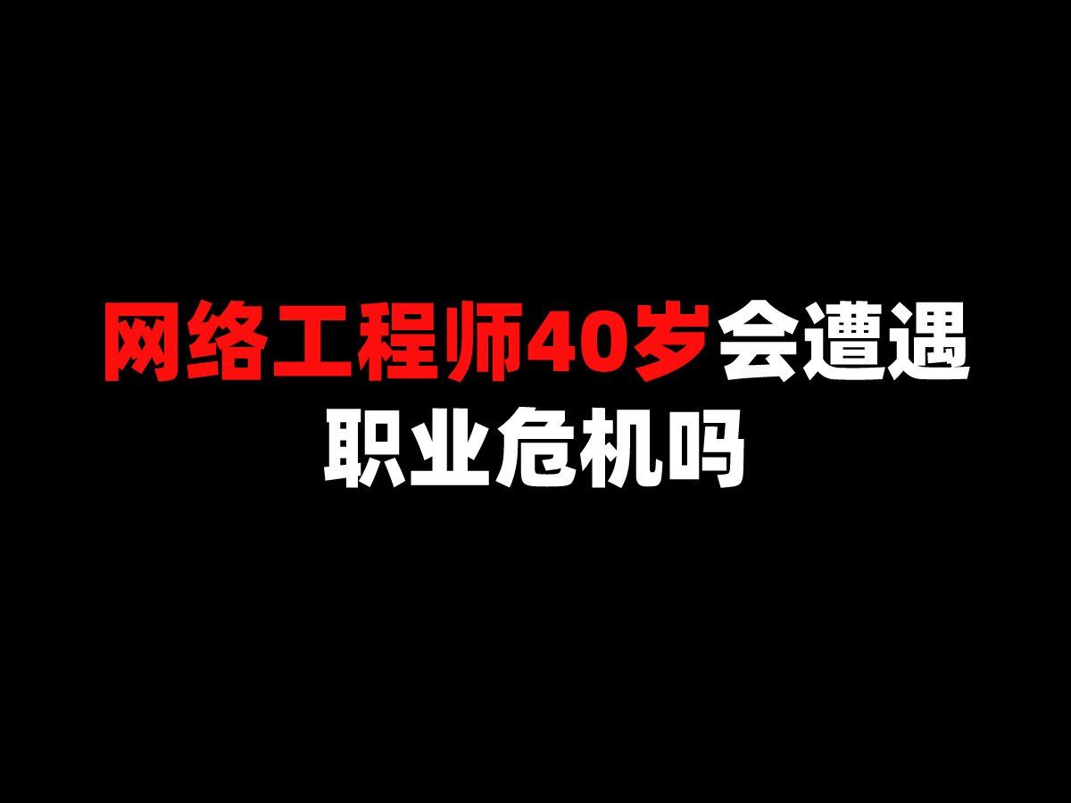 网络工程师40岁会遭遇职业危机吗?哔哩哔哩bilibili