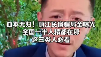 血本无归！丽江民宿骗局全曝光：全国一半人精都在那，这三类人必看