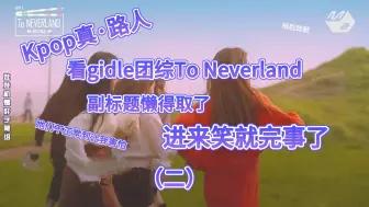 Tải video: Kpop零经验路人看gidle团综To Neverland（下），她们不正常到让我害怕，也没人说这么好笑呀