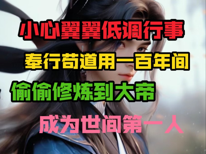 小心翼翼、低调行事、奉行苟道,用一百年偷偷修炼到大帝,成为世间第一人哔哩哔哩bilibili