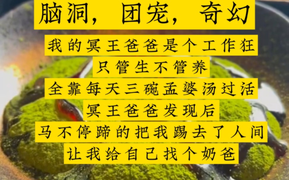 我的冥王爸爸是个工作狂,只管生不管养,我磕磕绊绊长到三岁半,全靠每天三碗孟婆汤过活,冥王爸爸发现后马不停蹄的把我踢去了人间,让我给自己找个...