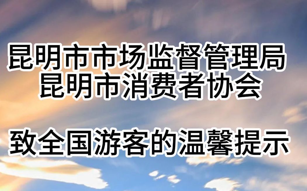 昆明市市场监督管理局 昆明市消费者协会 致全国游客的温馨提示哔哩哔哩bilibili