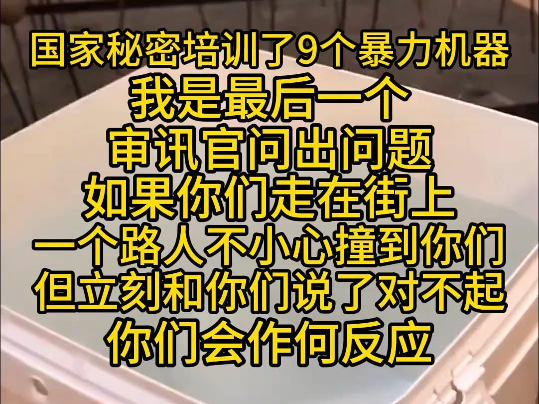 国家秘密培训了9个暴力机器,我是最后一个,审讯官问出问题,如果你们走在街上,一个路人不小心撞到你们,但立刻和你们说了对不起,你们会作何反应...