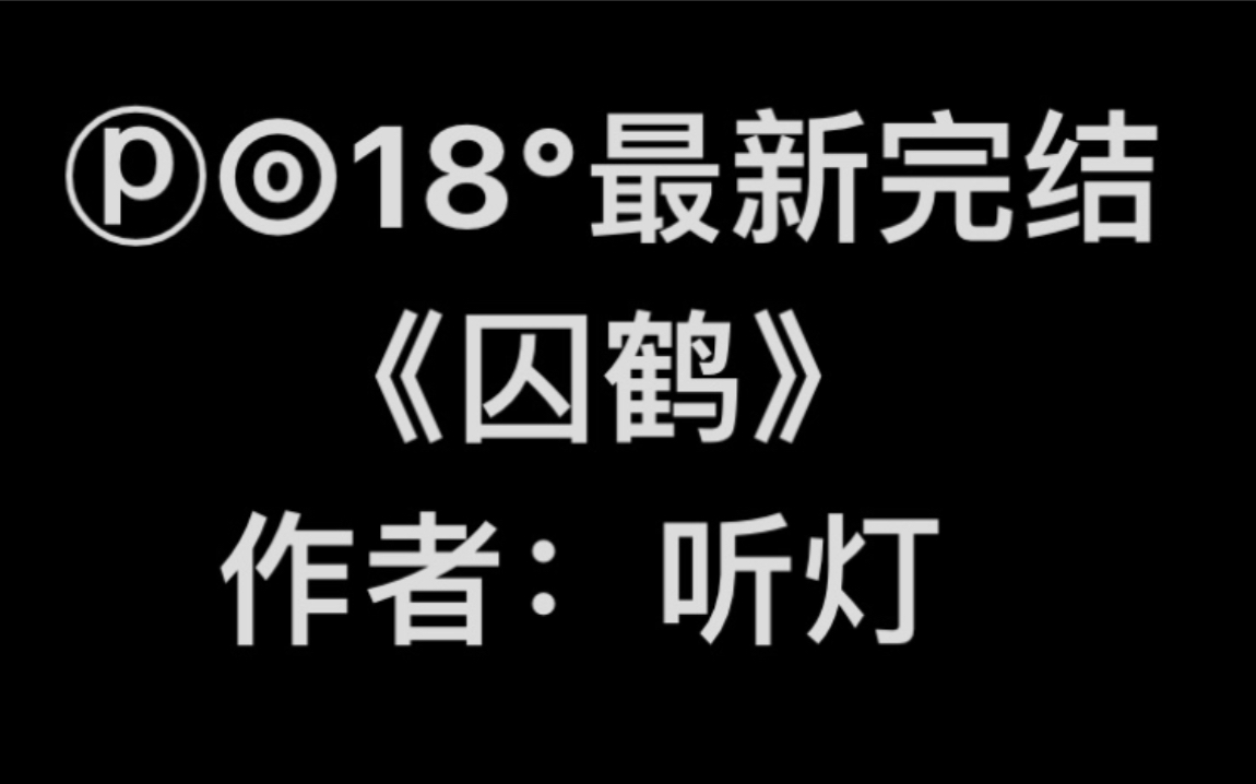 【popo高分完结】《囚鹤》作者:听灯【全文无删减无乱码完整版阅读】囚鹤by听灯(孟臾X谢鹤逸)哔哩哔哩bilibili