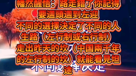 [图]幡然醒悟：路走錯了你記得要逥頭逥到左迎不同的選擇決定了不同的人生路（左行制或右行制）走出昨天的坎（中国兩千年的左行制的坎）就能看見坦途