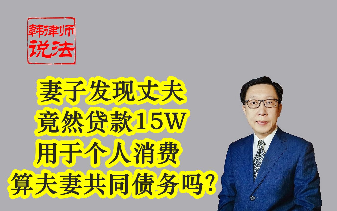 166妻子发现丈夫竟然贷款15W用于个人消费 算是夫妻共同债务吗?哔哩哔哩bilibili