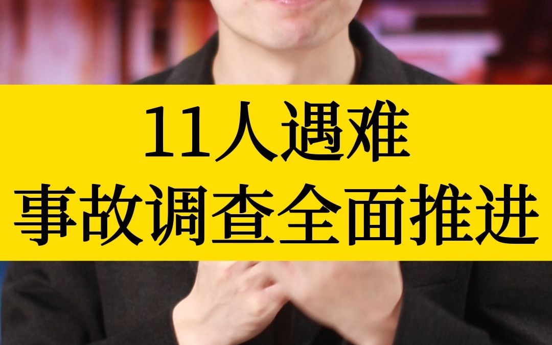 11人遇难 事故调查全面推进哔哩哔哩bilibili