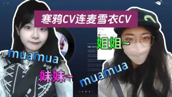 Download Video: 雪衣CV和寒鸦CV连麦，姐姐姐姐~妹妹妹妹~我好想你啊宝贝，muamua。