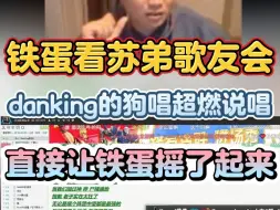 Download Video: 铁蛋看苏弟歌友会，danking的狗唱超燃说唱，直接嗨爆全场，铁蛋都忍不住摇了起来