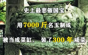 Download Video: 史上最悲催国宝：用7000斤名玉制成，被当成菜缸，装了300年咸菜