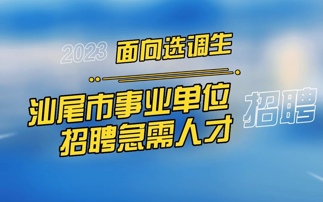 汕尾市事业单位面向2022选调优秀大学毕业生招聘急需人才107人公告哔哩哔哩bilibili