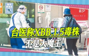 Tải video: 新变异毒株XBB1.5来袭，台医:XBB毒株不是大魔王，顶多是个小喽啰