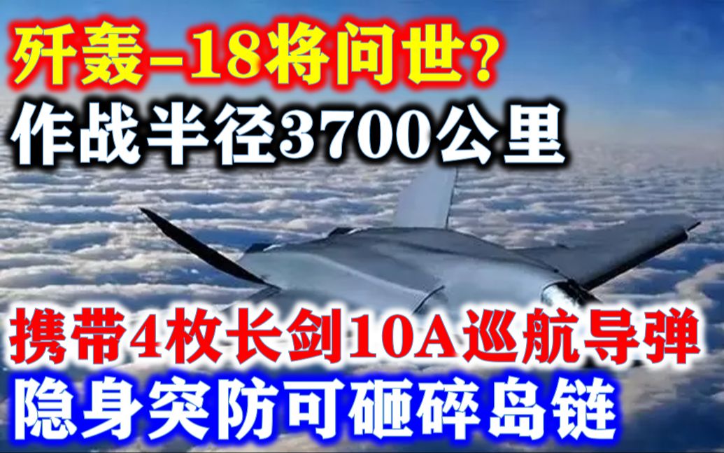 歼轰18将问世?作战半径3700公里,携带4枚长剑10A巡航导弹,隐身突防可砸碎岛链哔哩哔哩bilibili