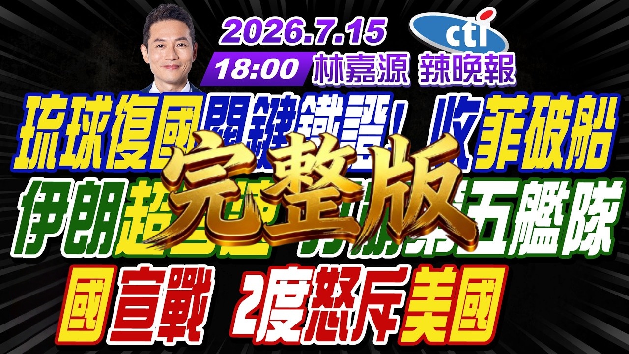 2026.7.15中天，辣晚报，林嘉源X帅化民X谢寒冰X孙大千，琉球復國關鍵鐵證! 收菲破船! 伊朗超音速 打崩第五艦隊! 2度怒斥美國!（完整版）