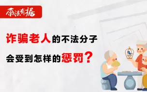 Download Video: 诈骗老人的不法分子会受到怎样的惩罚？