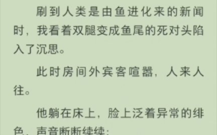 (完结版)刷到人类是由鱼进化来的新闻时,我看着双腿变成鱼尾的死对头陷入了沉思.此时房间外宾客喧嚣,人来人往.哔哩哔哩bilibili