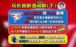 Download Video: 【醉酒机器#下】FaZe现在是最瘫的网红队，21NAVI是肌肉撕开一切而非体系CS，液体的问题狂哥不能背全锅