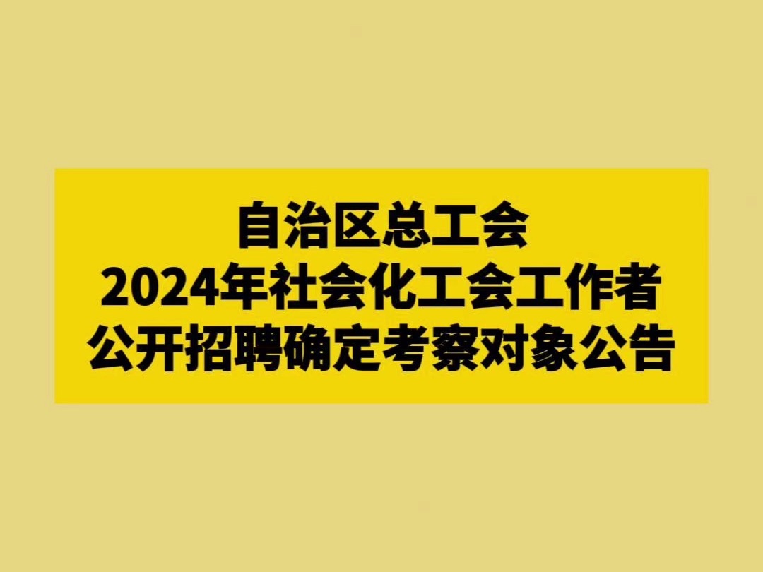 自治区总工会2024年社会化工会工作者公开招聘确定考察对象公告哔哩哔哩bilibili