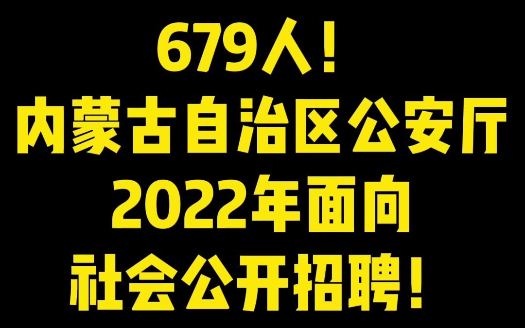 679人!内蒙古自治区公安厅2022年面向社会公开招聘辅警!哔哩哔哩bilibili