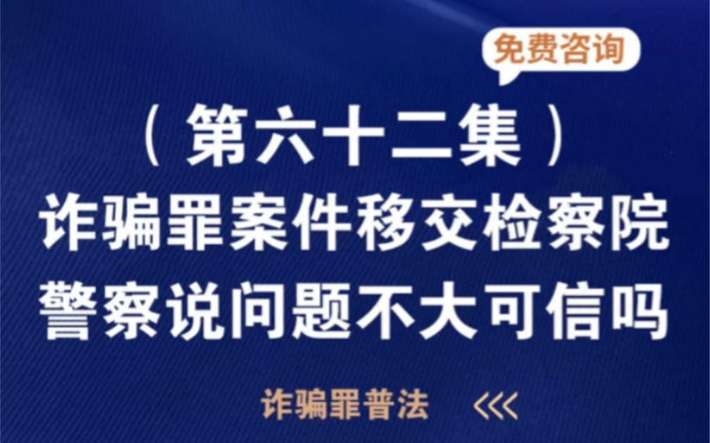 诈骗罪案件移交检察院了,警察说问题不大可信吗哔哩哔哩bilibili